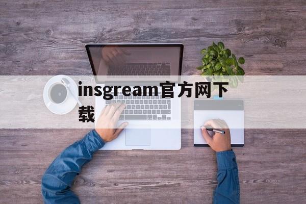 insgream官方网下载:(instagram安卓下载官网入口2024)