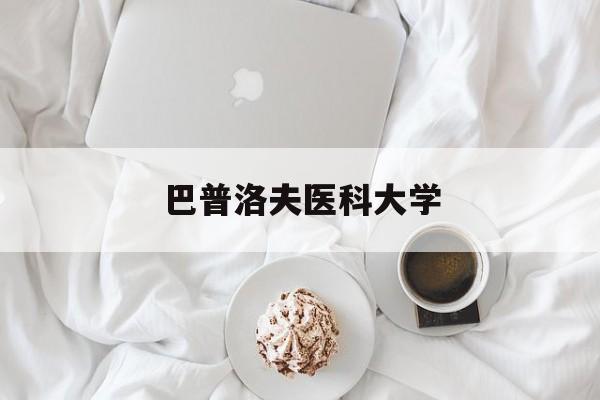 巴普洛夫医科大学:(中国唯一认可的俄罗斯大学)