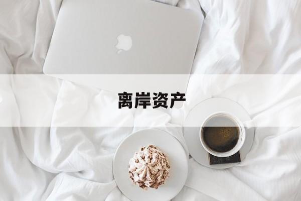 离岸资产:(离岸居民有什么好处)