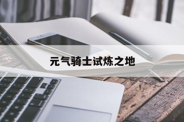 元气骑士试炼之地:(元气骑士试炼之地最强套路)