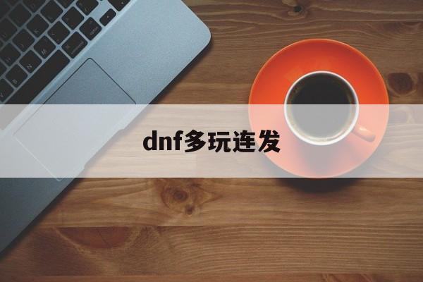 dnf多玩连发:(dnf盒子连发间隔多少最好)