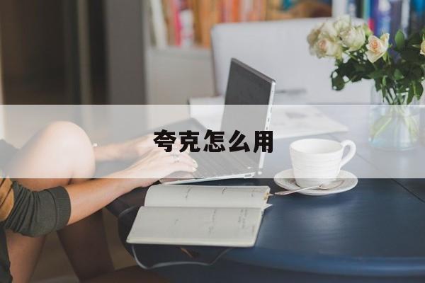 夸克怎么用:(夸克网盘的使用方法)